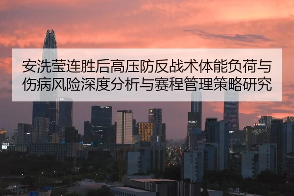 安洗莹连胜后高压防反战术体能负荷与伤病风险深度分析与赛程管理策略研究
